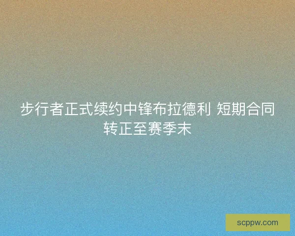 步行者正式续约中锋布拉德利 短期合同转正至赛季末