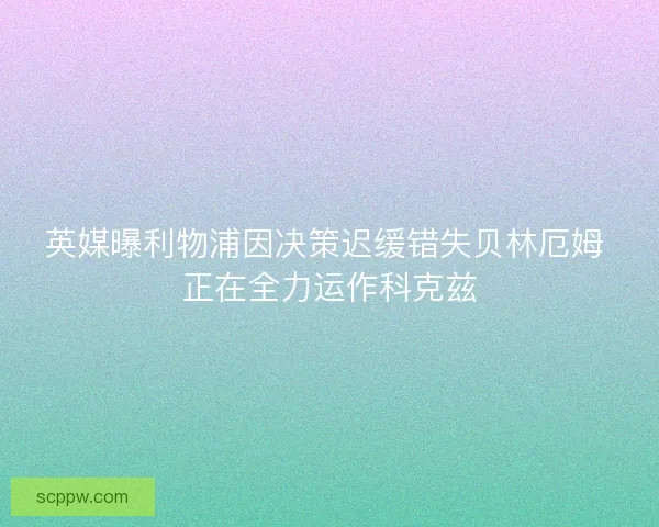 英媒曝利物浦因决策迟缓错失贝林厄姆 正在全力运作科克兹