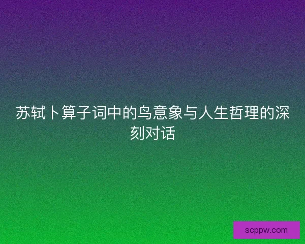 苏轼卜算子词中的鸟意象与人生哲理的深刻对话