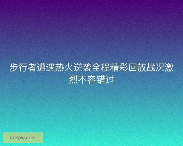 步行者遭遇热火逆袭全程精彩回放战况激烈不容错过 步行者遭遇热火逆袭全程精彩回放战况激烈不容错过