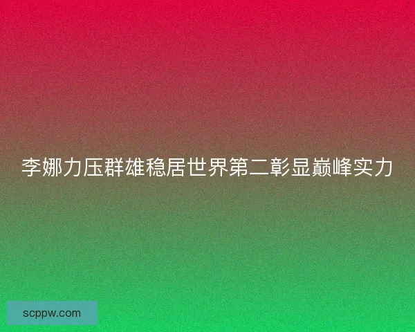 李娜力压群雄稳居世界第二彰显巅峰实力