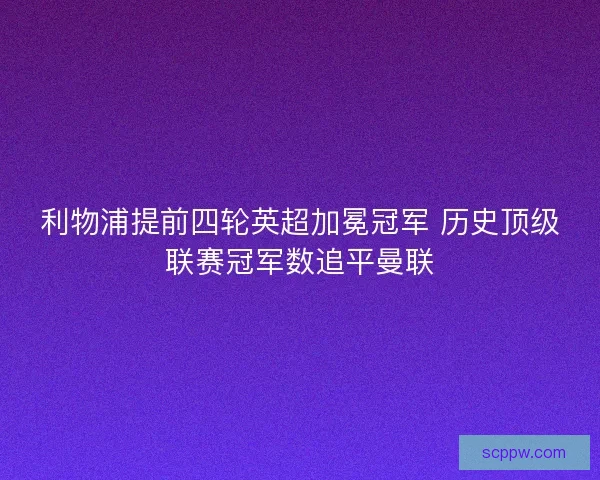 利物浦提前四轮英超加冕冠军 历史顶级联赛冠军数追平曼联