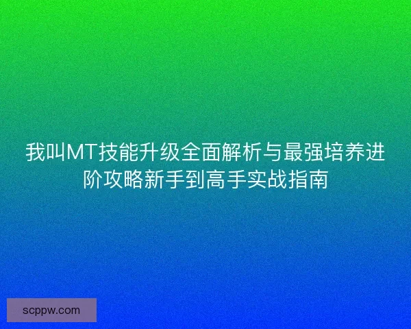 我叫MT技能升级全面解析与最强培养进阶攻略新手到高手实战指南