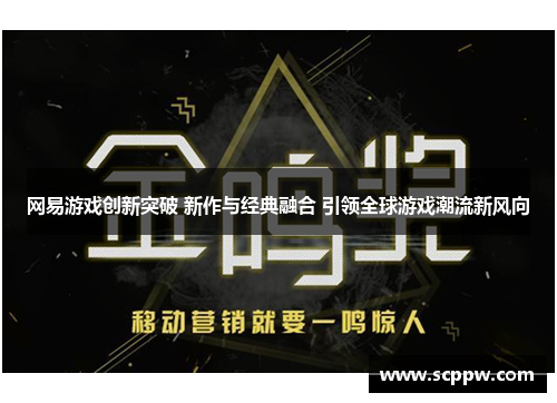 网易游戏创新突破 新作与经典融合 引领全球游戏潮流新风向